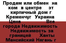 Продам или обмен (на 1-ком. в центре) 3-эт. кирпичный дом г. Кременчуг, Украина › Цена ­ 6 000 000 - Все города Недвижимость » Недвижимость за границей   . Ханты-Мансийский,Нягань г.